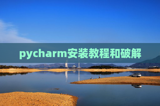pycharm安装教程和破解 pycharm安装教程和破解